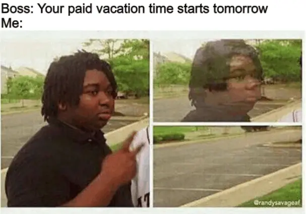 Boss: Your paid vacation time starts tomorrow Me: (meme image of black guy disappearing)
