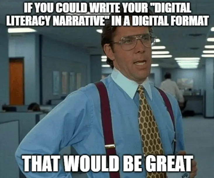 If you could write your "digital literacy narrative" in a digital format, that would be great. Meme.